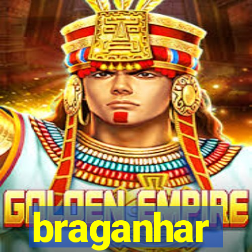 braganhar