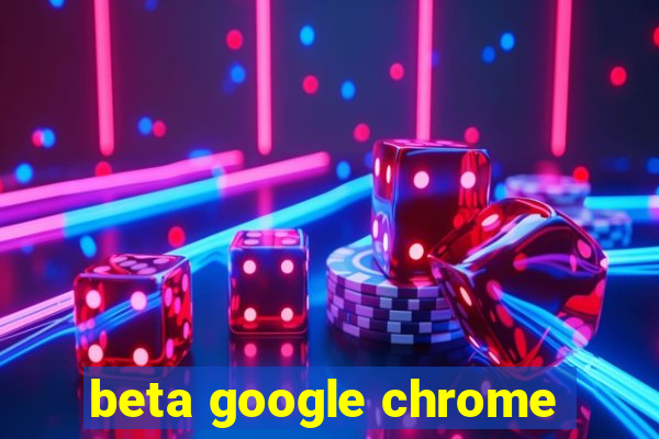 beta google chrome