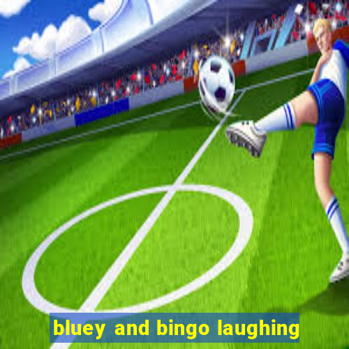 bluey and bingo laughing