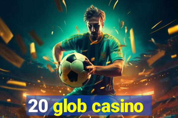 20 glob casino