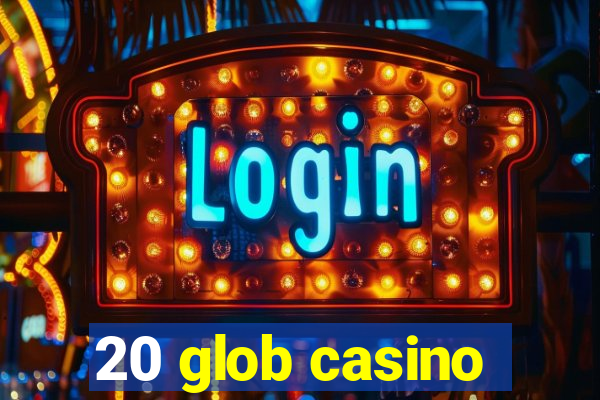 20 glob casino