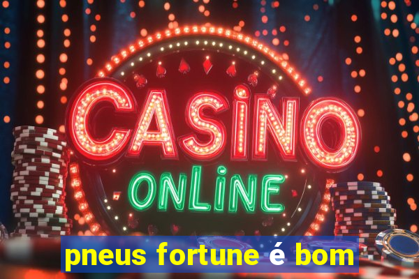 pneus fortune é bom