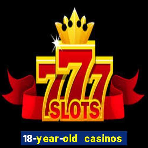 18-year-old casinos near me