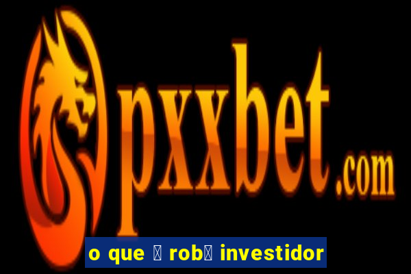 o que 茅 rob么 investidor