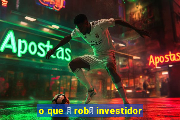 o que 茅 rob么 investidor