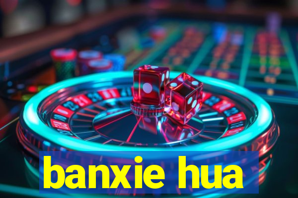 banxie hua