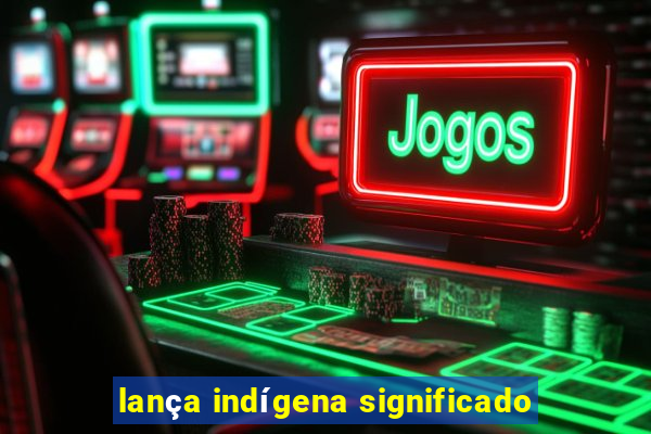 lança indígena significado