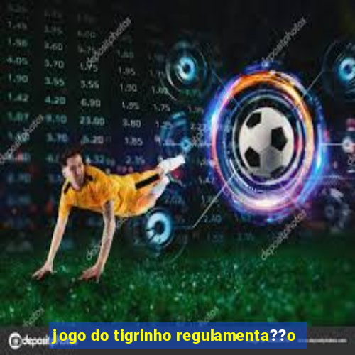 jogo do tigrinho regulamenta??o