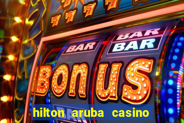 hilton aruba casino and resort