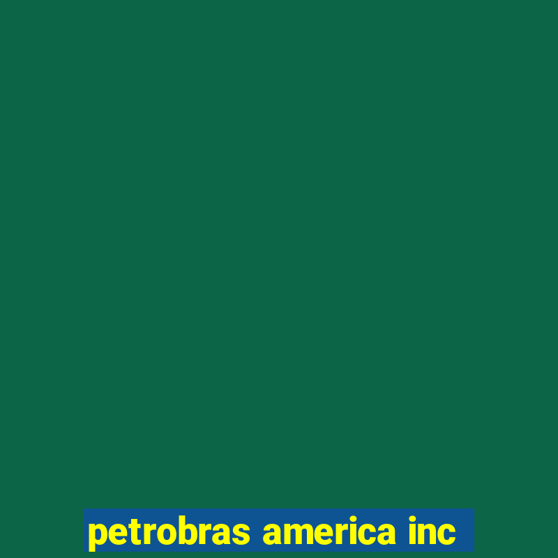 petrobras america inc