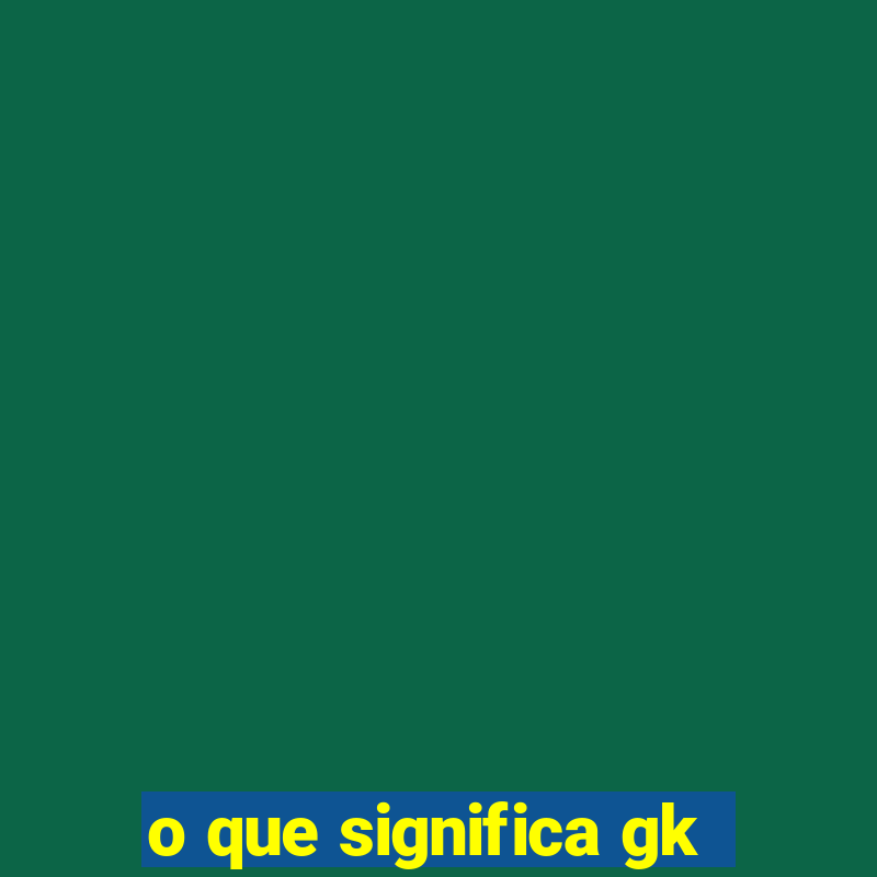 o que significa gk