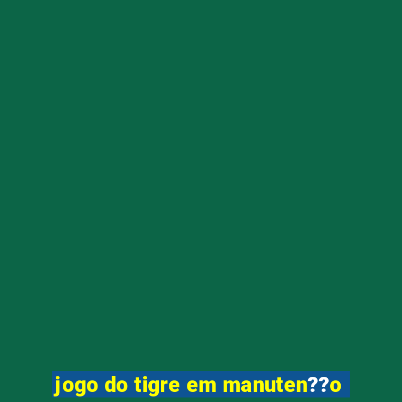 jogo do tigre em manuten??o