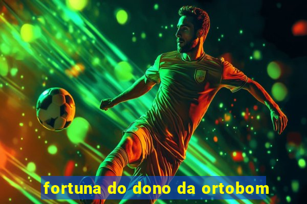 fortuna do dono da ortobom