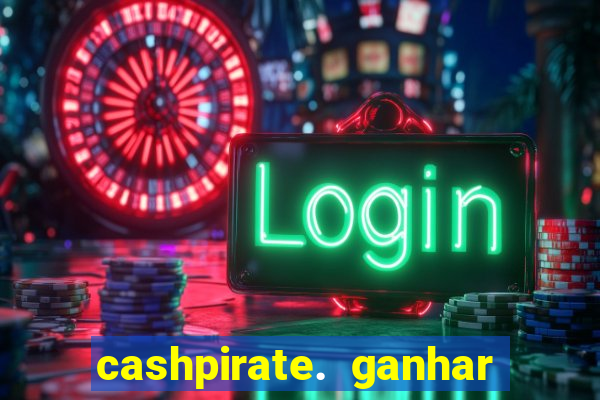 cashpirate. ganhar dinheiro jogando