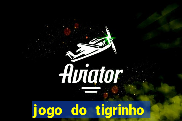 jogo do tigrinho plataforma confiável