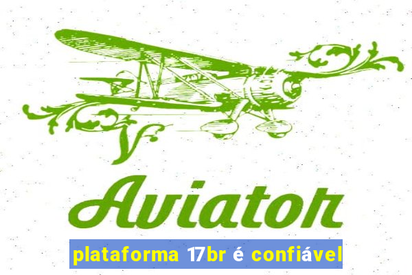 plataforma 17br é confiável