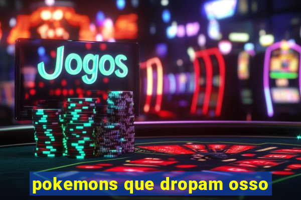 pokemons que dropam osso