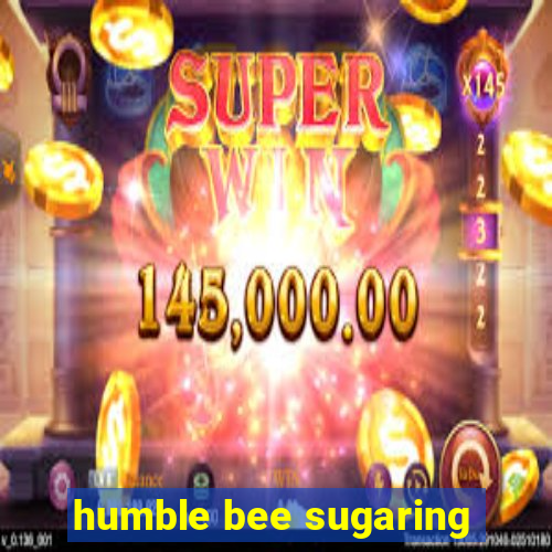 humble bee sugaring