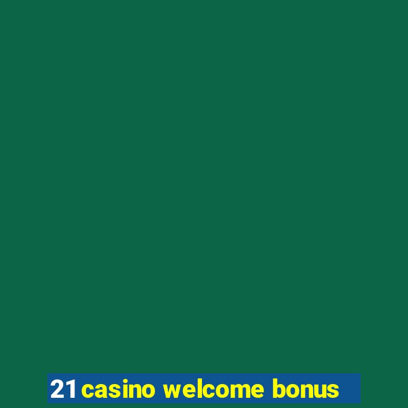 21 casino welcome bonus