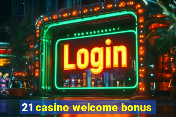 21 casino welcome bonus