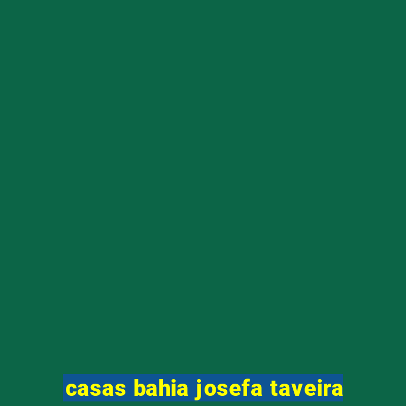 casas bahia josefa taveira