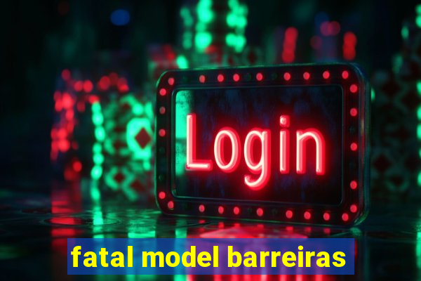 fatal model barreiras