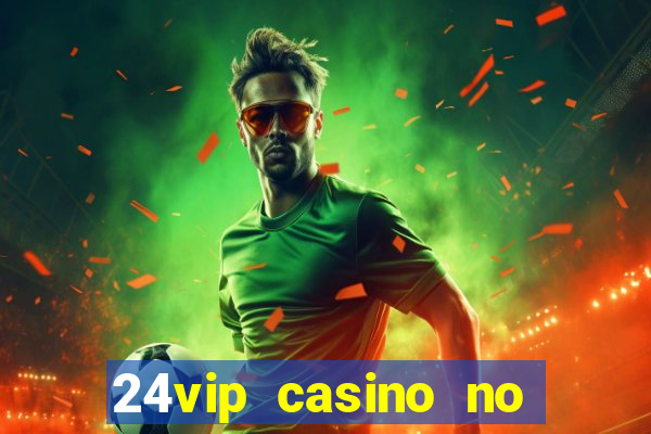 24vip casino no deposit bonus 2022