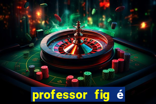 professor fig é do mal