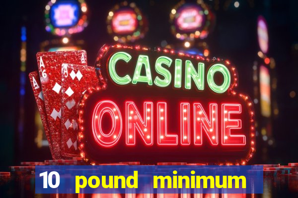 10 pound minimum deposit casino uk