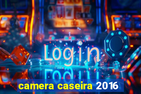 camera caseira 2016