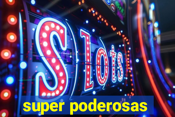 super poderosas