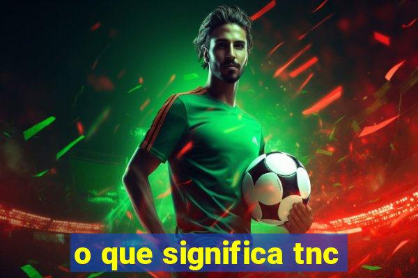 o que significa tnc