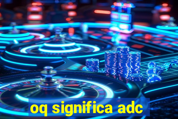 oq significa adc