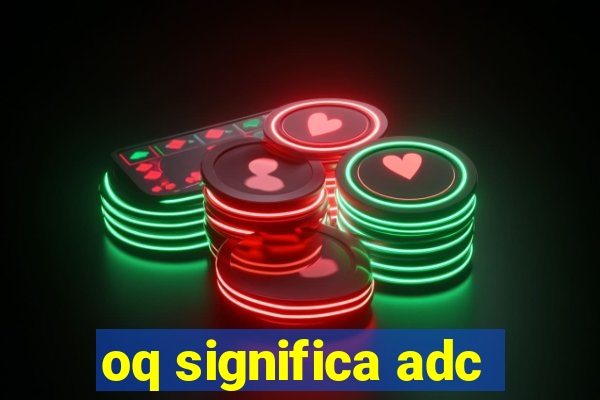 oq significa adc