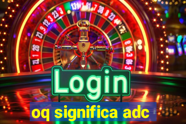 oq significa adc