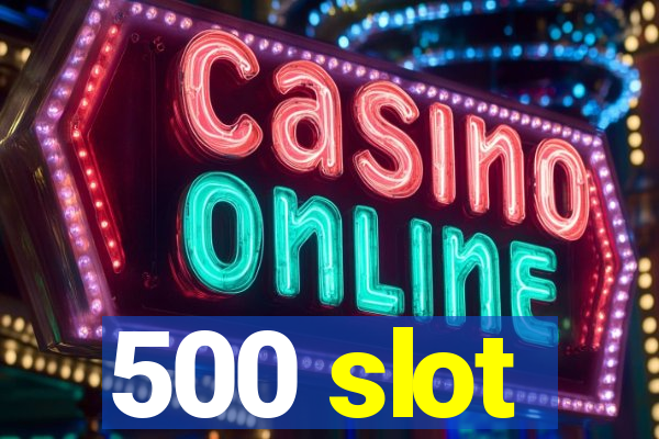 500 slot