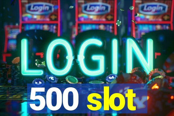 500 slot