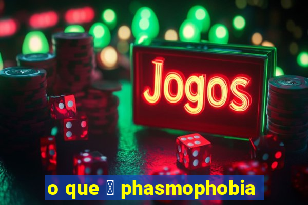 o que 茅 phasmophobia