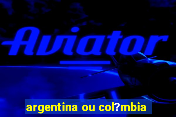 argentina ou col?mbia