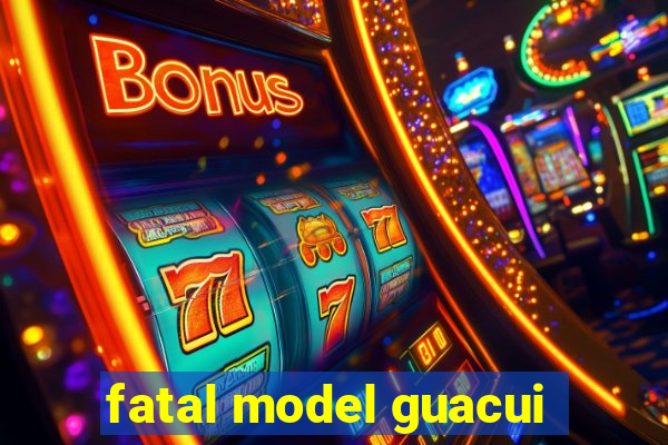 fatal model guacui