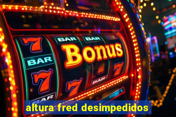 altura fred desimpedidos