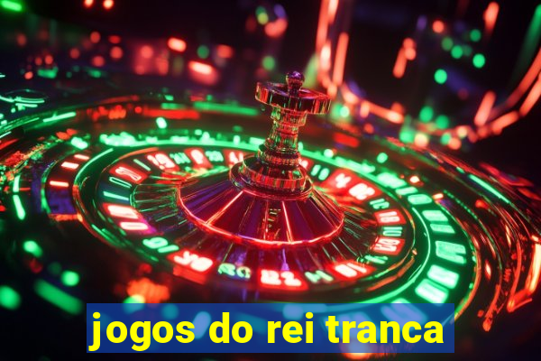 jogos do rei tranca