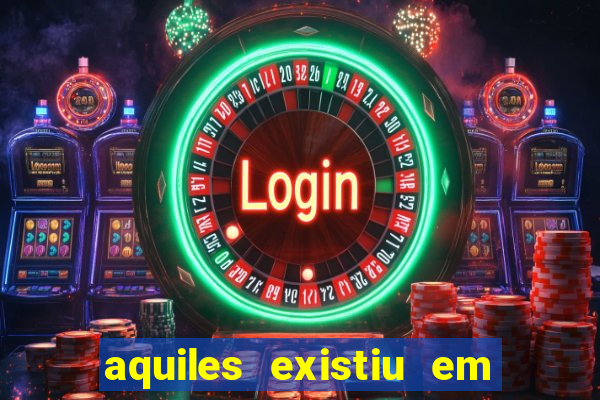 aquiles existiu em que ano