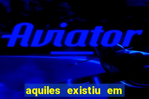 aquiles existiu em que ano