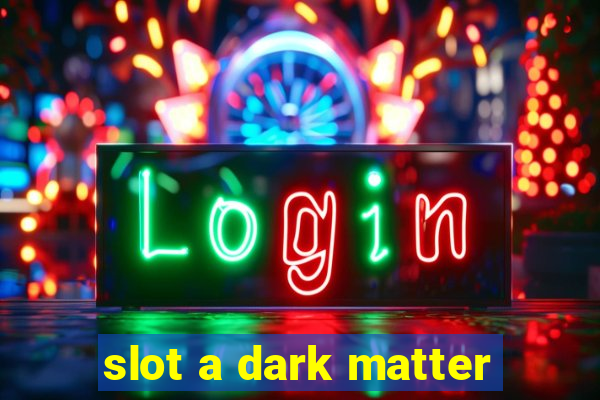 slot a dark matter