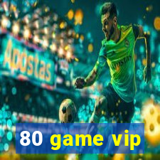 80 game vip