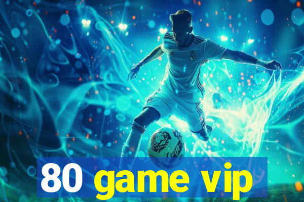 80 game vip