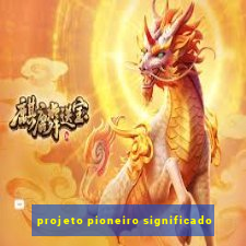 projeto pioneiro significado