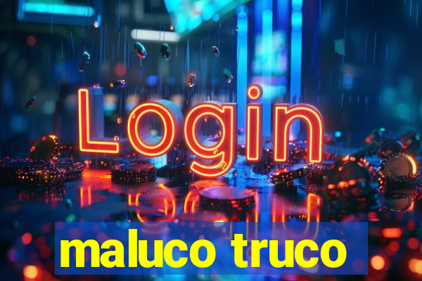 maluco truco