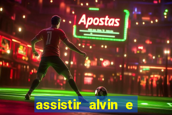 assistir alvin e os esquilos